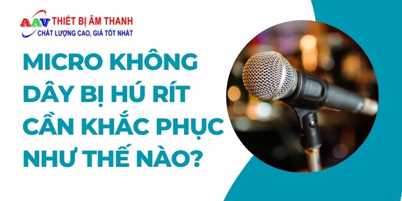 micro kh&ocirc;ng d&acirc;y bị h&uacute; r&iacute;t